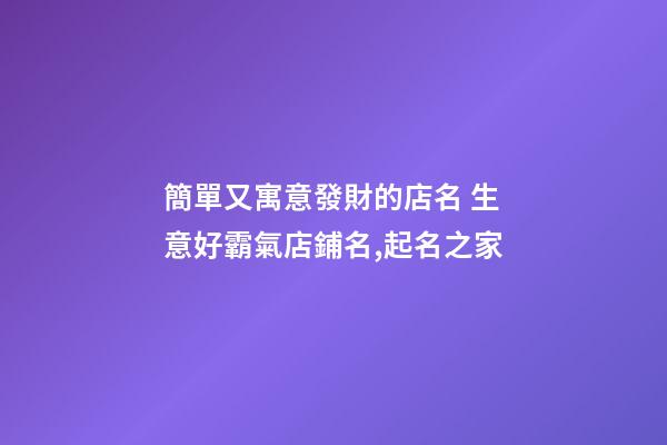 簡單又寓意發財的店名 生意好霸氣店鋪名,起名之家-第1張-店鋪起名-玄機派